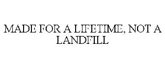 MADE FOR A LIFETIME, NOT A LANDFILL