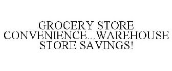 GROCERY STORE CONVENIENCE...WAREHOUSE STORE SAVINGS!