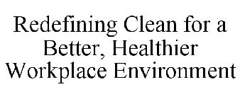 REDEFINING CLEAN FOR A BETTER, HEALTHIER WORKPLACE ENVIRONMENT