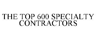 THE TOP 600 SPECIALTY CONTRACTORS