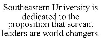 SOUTHEASTERN UNIVERSITY IS DEDICATED TO THE PROPOSITION THAT SERVANT LEADERS ARE WORLD CHANGERS.