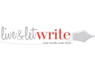 LIVE & LET WRITE; YOUR WORDS, YOUR STORY.
