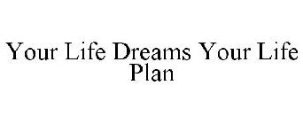 YOUR LIFE DREAMS YOUR LIFE PLAN