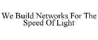 WE BUILD NETWORKS FOR THE SPEED OF LIGHT