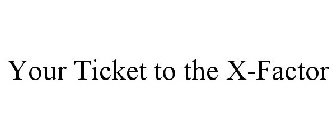 YOUR TICKET TO THE X-FACTOR