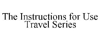 THE INSTRUCTIONS FOR USE TRAVEL SERIES