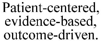 PATIENT-CENTERED, EVIDENCE-BASED, OUTCOME-DRIVEN.
