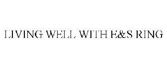 LIVING WELL WITH E&S RING
