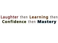LAUGHTER THEN LEARNING THEN CONFIDENCE THEN MASTERY