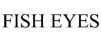 FISH EYES