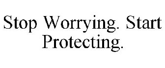 STOP WORRYING. START PROTECTING.