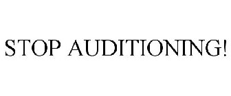 STOP AUDITIONING!