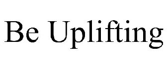 BE UPLIFTING