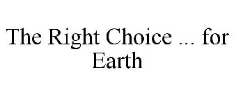 THE RIGHT CHOICE ... FOR EARTH