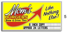 MOM'S BURGERS BREW & DRIVE THRU LIKE NOTHING ELSE! 6 INCH COPY APPROX 24 LETTERS 5