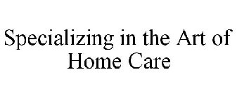 SPECIALIZING IN THE ART OF HOME CARE