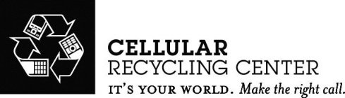 CELLULAR RECYCLING CENTER IT'S YOUR WORLD. MAKE THE RIGHT CALL.