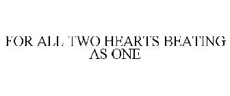 FOR ALL TWO HEARTS BEATING AS ONE