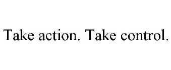 TAKE ACTION. TAKE CONTROL.