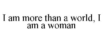 I AM MORE THAN A WORLD, I AM A WOMAN