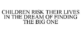 CHILDREN RISK THEIR LIVES IN THE DREAM OF FINDING THE BIG ONE