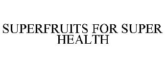 SUPERFRUITS FOR SUPER HEALTH