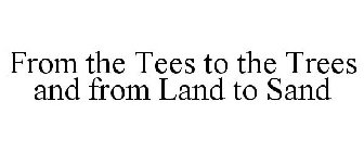 FROM THE TEES TO THE TREES AND FROM LAND TO SAND