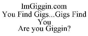 IMGIGGIN.COM YOU FIND GIGS...GIGS FIND YOU ARE YOU GIGGIN?