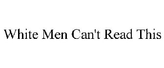WHITE MEN CAN'T READ THIS