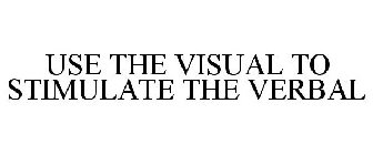 USE THE VISUAL TO STIMULATE THE VERBAL