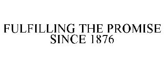 FULFILLING THE PROMISE SINCE 1876