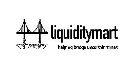LIQUIDITYMART HELPING BRIDGE UNCERTAIN TIMES