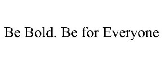 BE BOLD. BE FOR EVERYONE