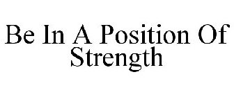 BE IN A POSITION OF STRENGTH