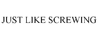 JUST LIKE SCREWING