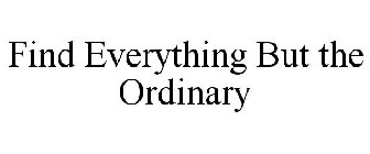 FIND EVERYTHING BUT THE ORDINARY