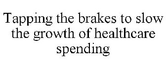 TAPPING THE BRAKES TO SLOW THE GROWTH OF HEALTHCARE SPENDING