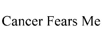 CANCER FEARS ME