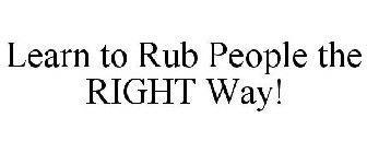 LEARN TO RUB PEOPLE THE RIGHT WAY!