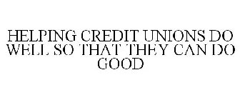 HELPING CREDIT UNIONS DO WELL SO THAT THEY CAN DO GOOD