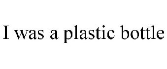 I WAS A PLASTIC BOTTLE