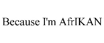 BECAUSE I'M AFRIKAN