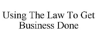 USING THE LAW TO GET BUSINESS DONE