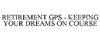 RETIREMENT GPS - KEEPING YOUR DREAMS ON COURSE