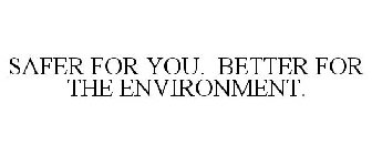 SAFER FOR YOU. BETTER FOR THE ENVIRONMENT.