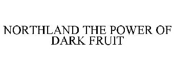 NORTHLAND THE POWER OF DARK FRUIT
