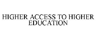 HIGHER ACCESS TO HIGHER EDUCATION