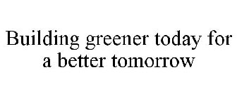 BUILDING GREENER TODAY FOR A BETTER TOMORROW