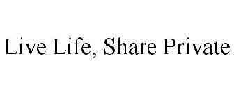 LIVE LIFE, SHARE PRIVATE