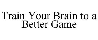 TRAIN YOUR BRAIN TO A BETTER GAME
